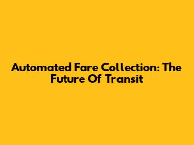 Automated Fare Collection: The Future Of Transit