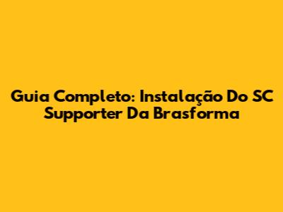 Guia Completo: Instalação Do SC Supporter Da Brasforma