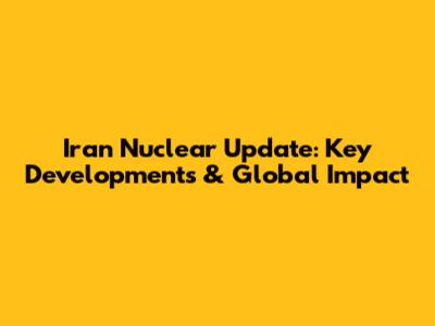 Iran Nuclear Update: Key Developments & Global Impact