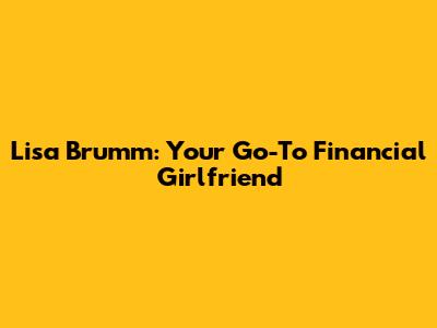 Lisa Brumm: Your Go-To Financial Girlfriend