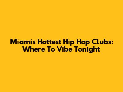 Miami's Hottest Hip Hop Clubs: Where To Vibe Tonight